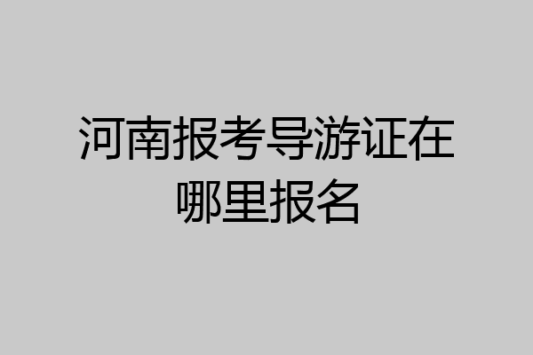 河南报考导游证在哪里报名