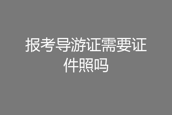 报考导游证需要证件照吗