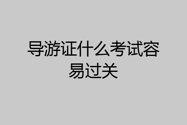 导游证什么考试容易过关