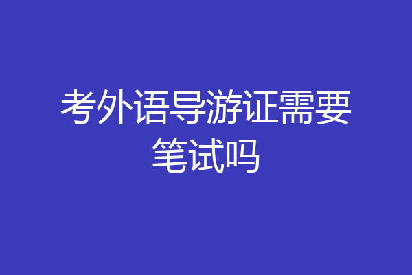 考外语导游证需要笔试吗