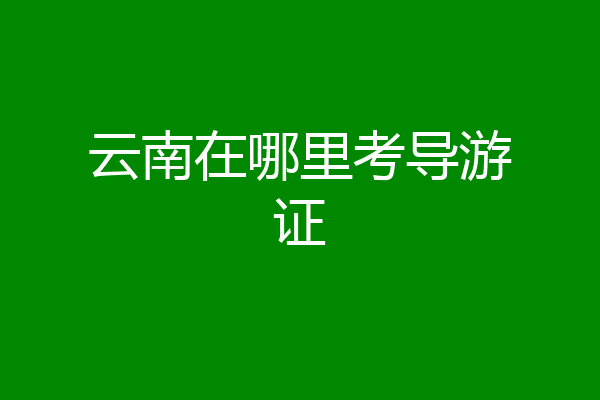 云南在哪里考导游证