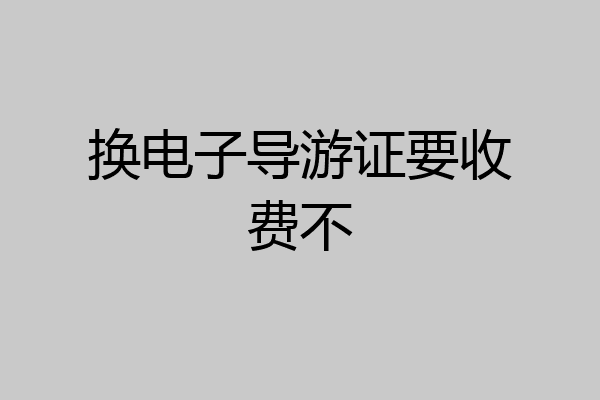 换电子导游证要收费不