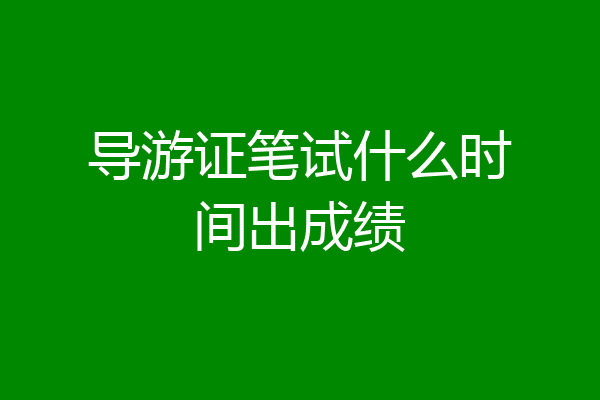 导游证笔试什么时间出成绩