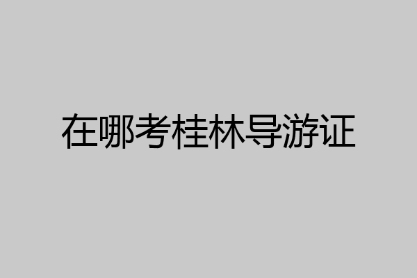 在哪考桂林导游证