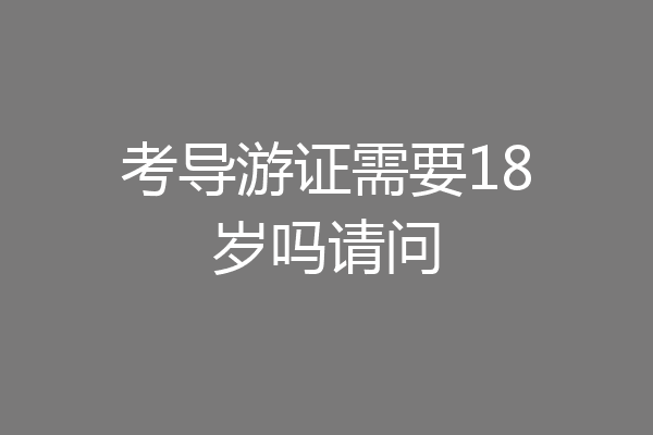 考导游证需要18岁吗请问