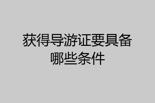 获得导游证要具备哪些条件