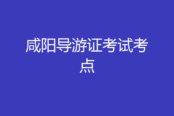 咸阳导游证考试考点