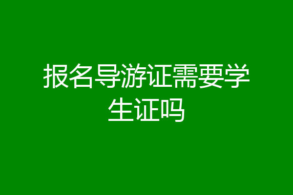 报名导游证需要学生证吗