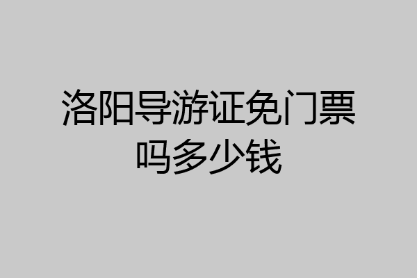 洛阳导游证免门票吗多少钱