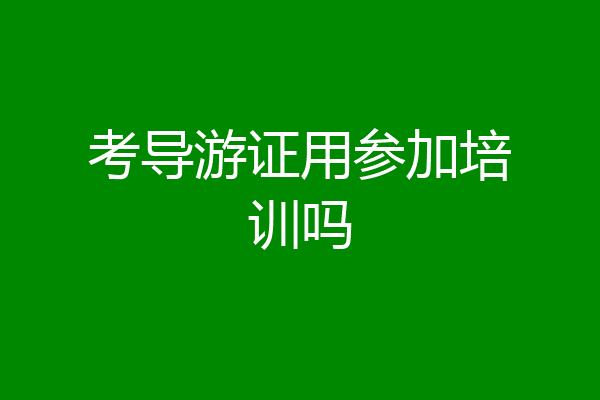 考导游证用参加培训吗