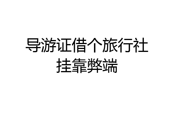 导游证借个旅行社挂靠弊端