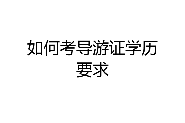 如何考导游证学历要求
