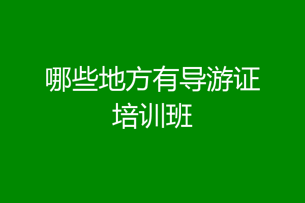 哪些地方有导游证培训班