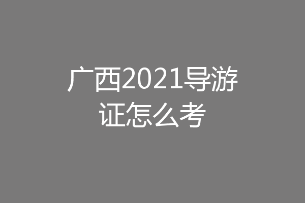 广西2021导游证怎么考