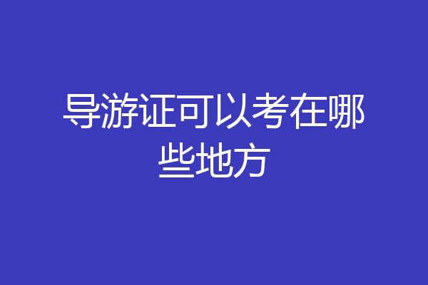 导游证可以考在哪些地方