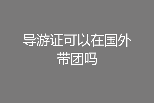 导游证可以在国外带团吗