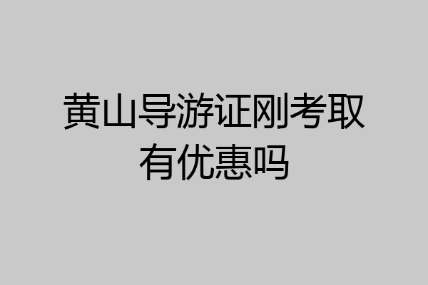 黄山导游证刚考取有优惠吗