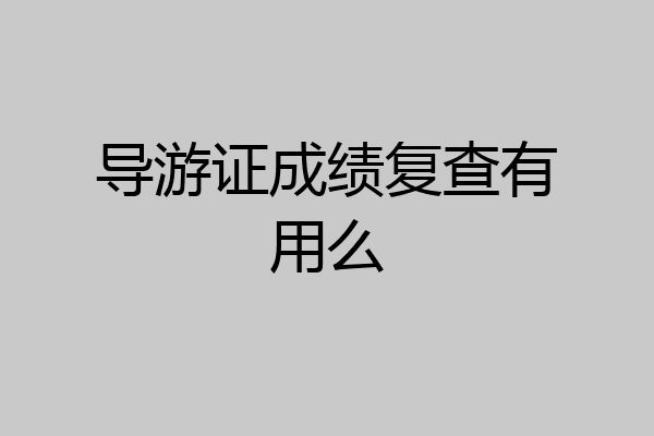 导游证成绩复查有用么