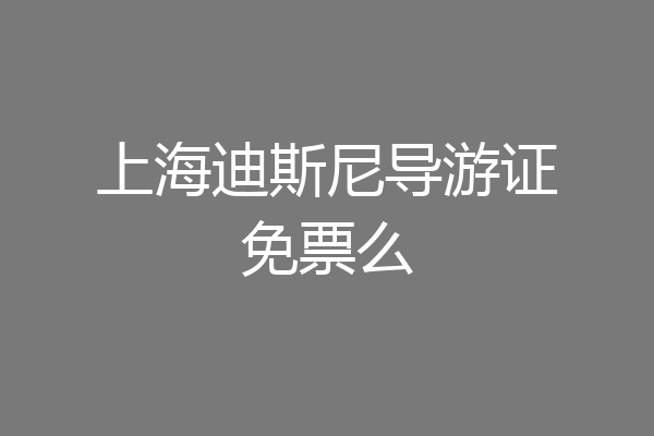 上海迪斯尼导游证免票么