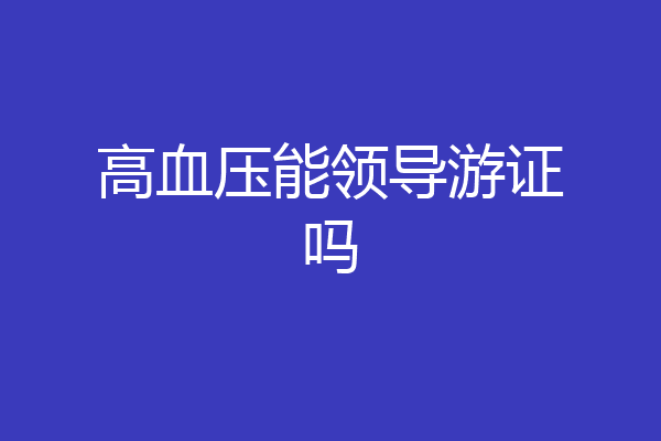 高血压能领导游证吗