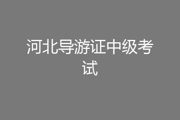 河北导游证中级考试
