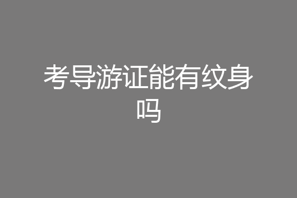 考导游证能有纹身吗