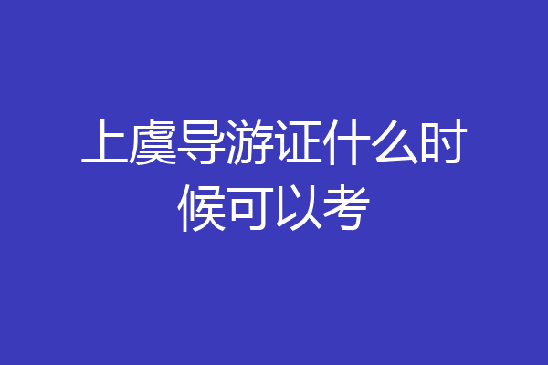 上虞导游证什么时候可以考