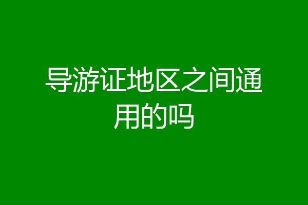 导游证地区之间通用的吗