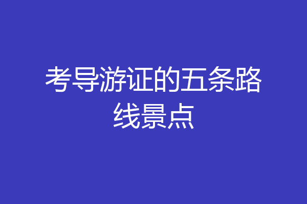 考导游证的五条路线景点