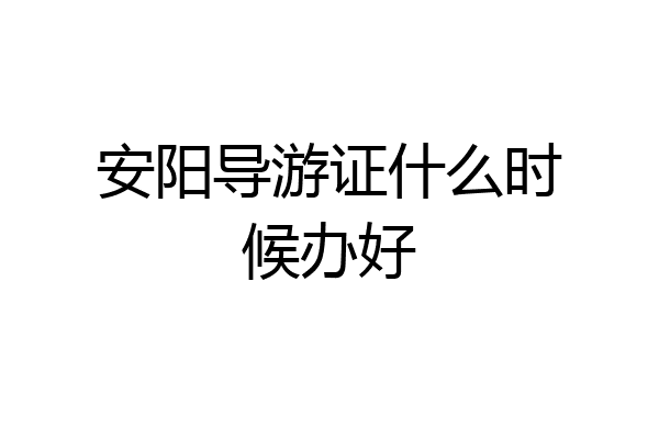 安阳导游证什么时候办好