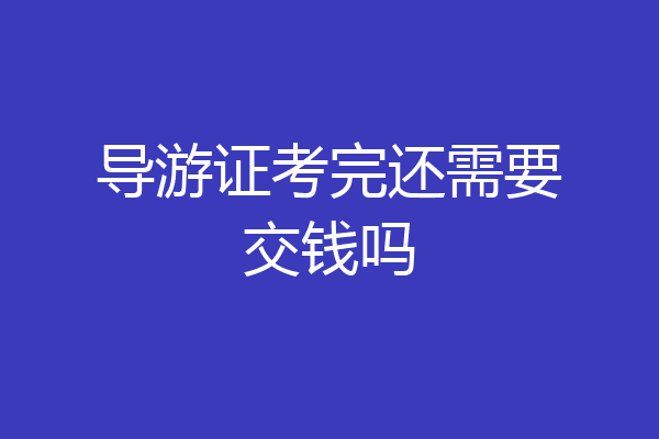 导游证考完还需要交钱吗
