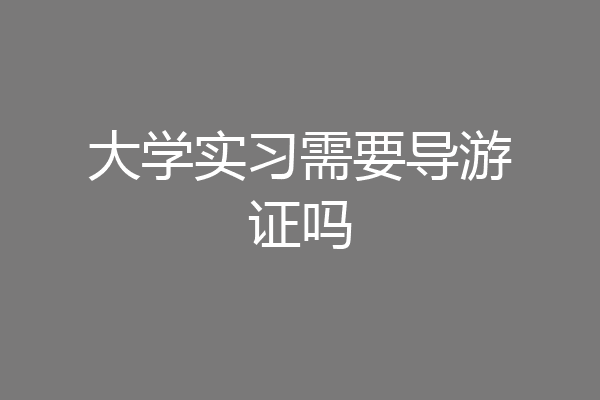 大学实习需要导游证吗