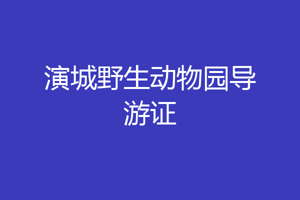 演城野生动物园导游证