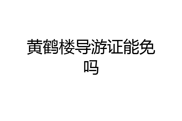 黄鹤楼导游证能免吗