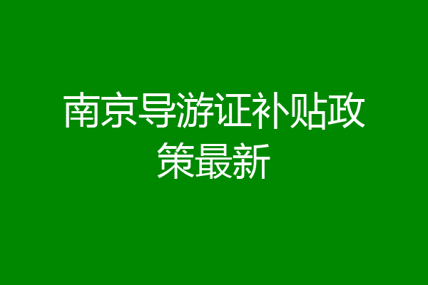 南京导游证补贴政策最新
