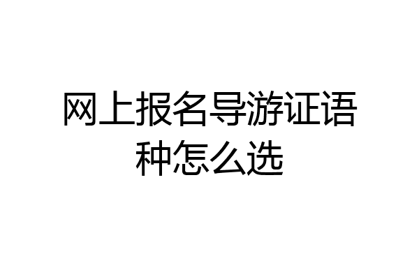 网上报名导游证语种怎么选