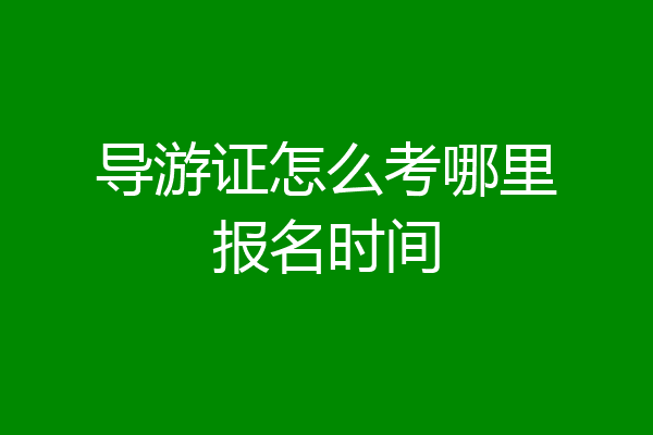 导游证怎么考哪里报名时间