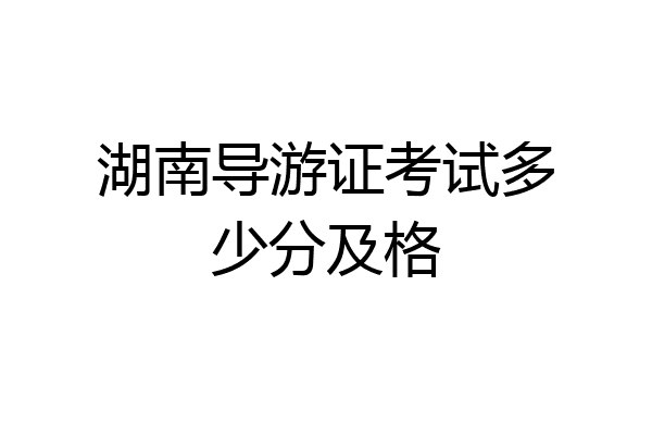 湖南导游证考试多少分及格