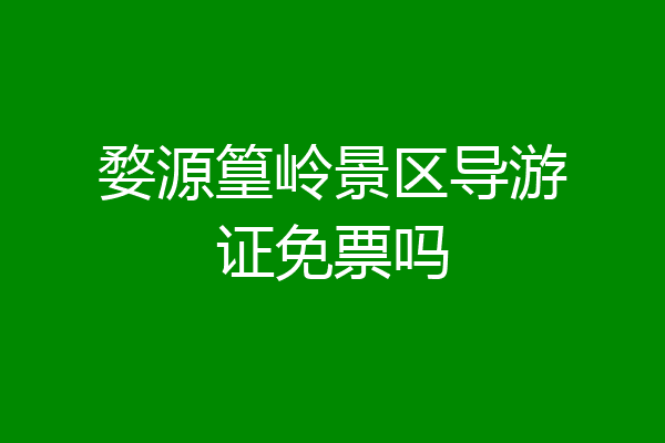 婺源篁岭景区导游证免票吗