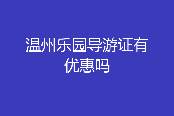 温州乐园导游证有优惠吗