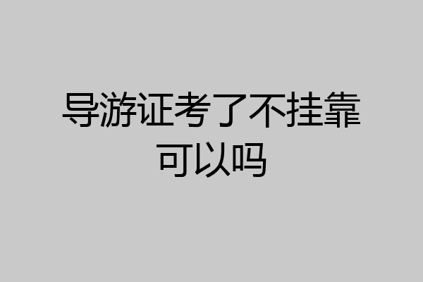 导游证考了不挂靠可以吗