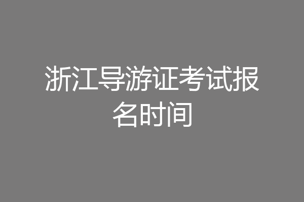 浙江导游证考试报名时间