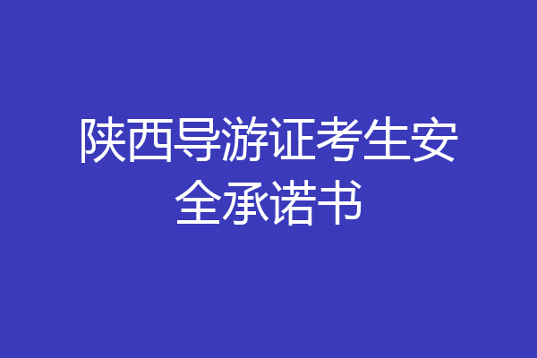 陕西导游证考生安全承诺书