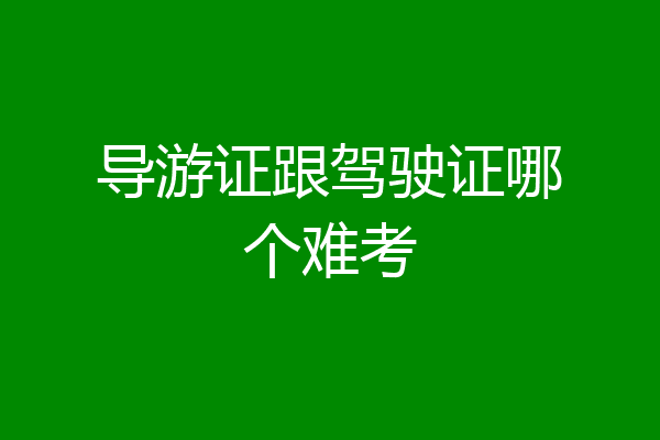 导游证跟驾驶证哪个难考