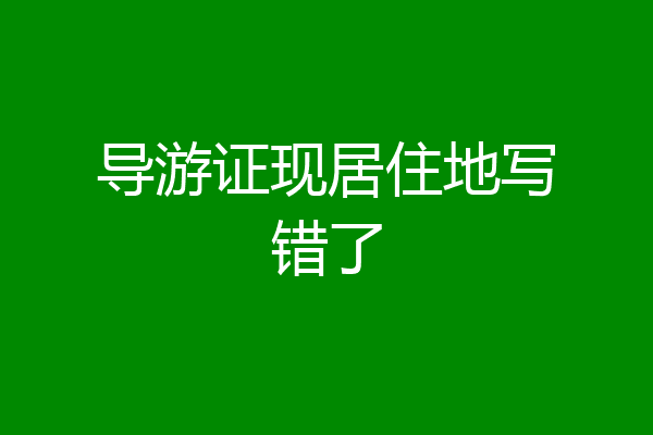 导游证现居住地写错了
