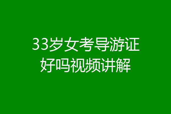33岁女考导游证好吗视频讲解