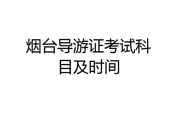 烟台导游证考试科目及时间