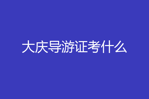 大庆导游证考什么