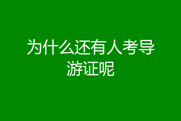 为什么还有人考导游证呢