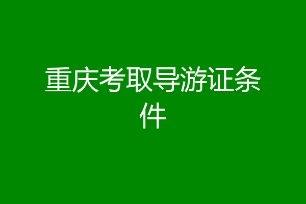 重庆考取导游证条件